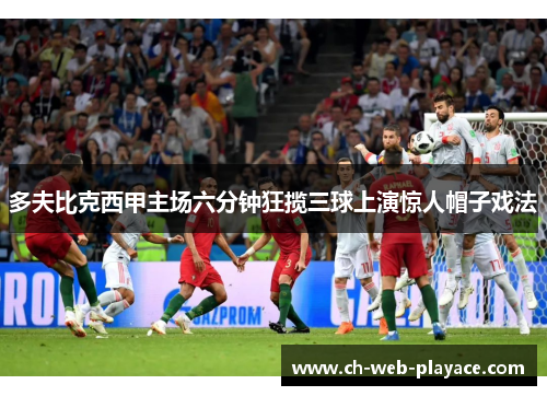 多夫比克西甲主场六分钟狂揽三球上演惊人帽子戏法