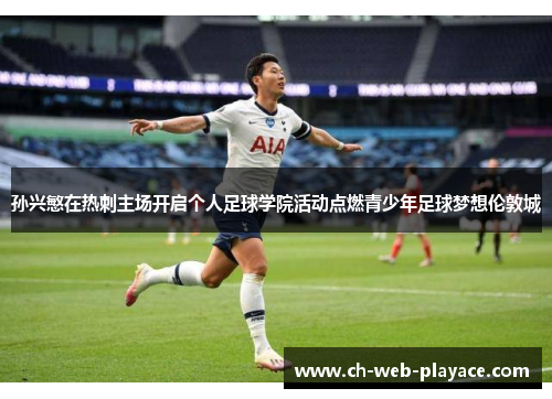 孙兴慜在热刺主场开启个人足球学院活动点燃青少年足球梦想伦敦城