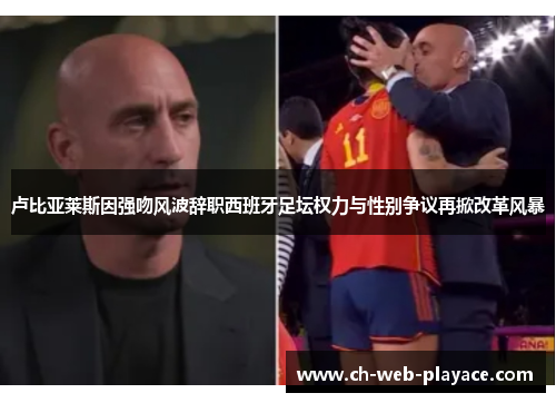 卢比亚莱斯因强吻风波辞职西班牙足坛权力与性别争议再掀改革风暴